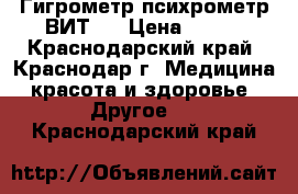 Гигрометр психрометр ВИТ 1 › Цена ­ 350 - Краснодарский край, Краснодар г. Медицина, красота и здоровье » Другое   . Краснодарский край